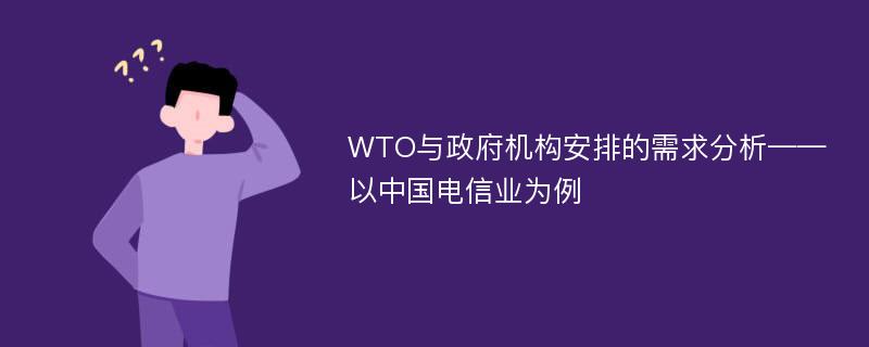 WTO与政府机构安排的需求分析——以中国电信业为例