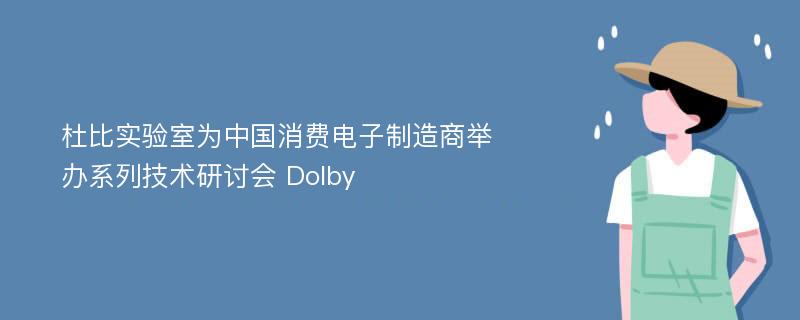 杜比实验室为中国消费电子制造商举办系列技术研讨会 Dolby