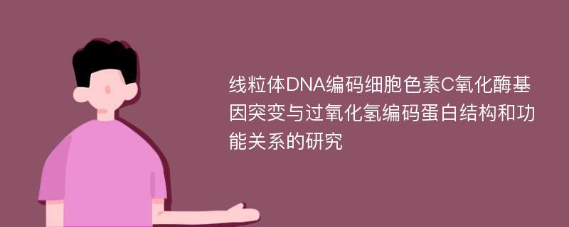 线粒体DNA编码细胞色素C氧化酶基因突变与过氧化氢编码蛋白结构和功能关系的研究