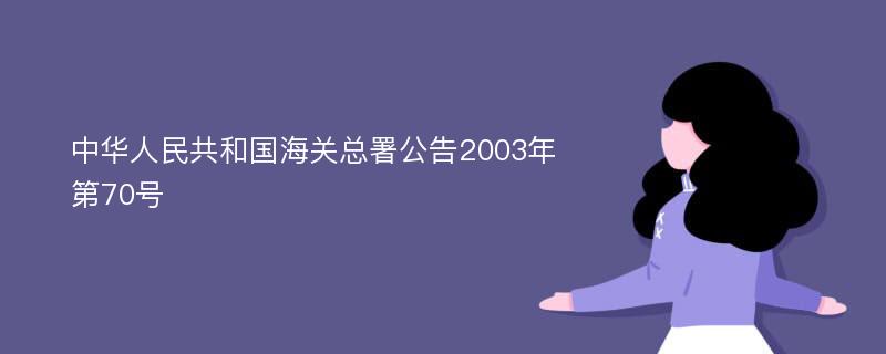 中华人民共和国海关总署公告2003年第70号