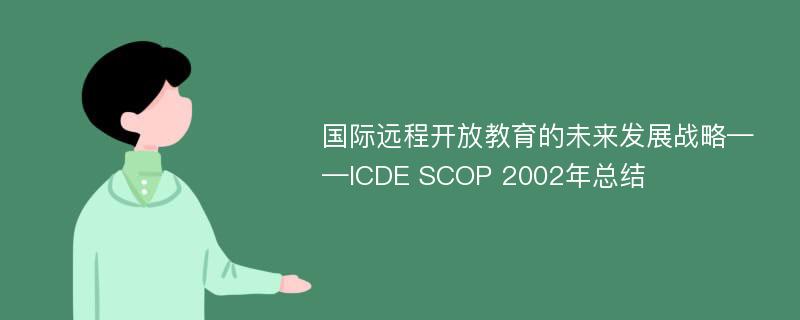 国际远程开放教育的未来发展战略——ICDE SCOP 2002年总结