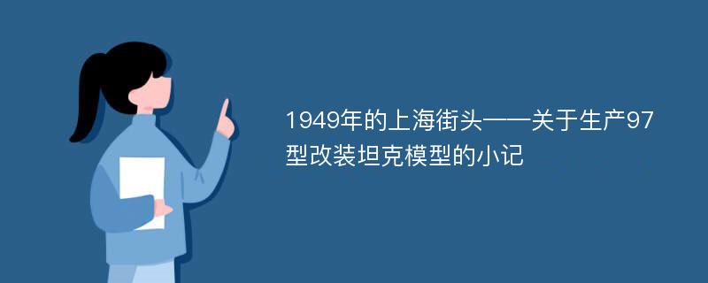 1949年的上海街头——关于生产97型改装坦克模型的小记