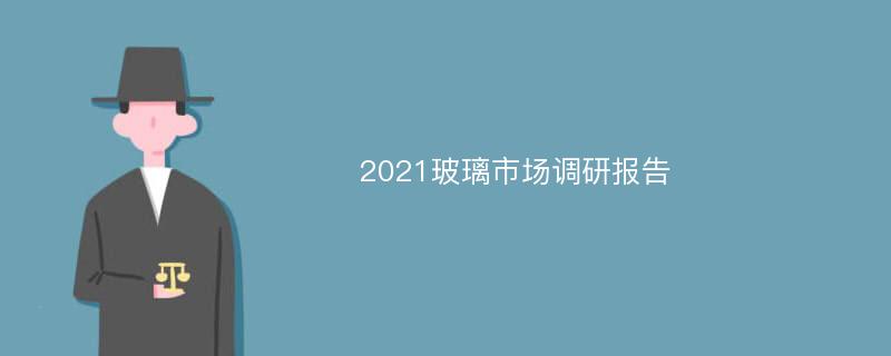 2021玻璃市场调研报告