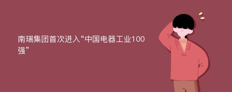 南瑞集团首次进入“中国电器工业100强”