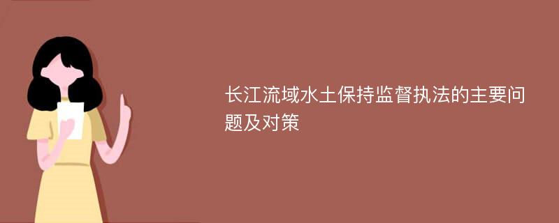 长江流域水土保持监督执法的主要问题及对策
