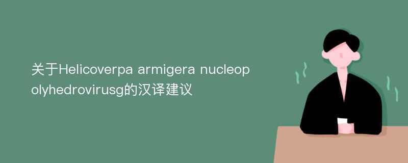 关于Helicoverpa armigera nucleopolyhedrovirusg的汉译建议
