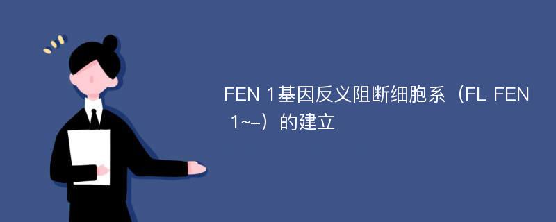 FEN 1基因反义阻断细胞系（FL FEN 1~-）的建立